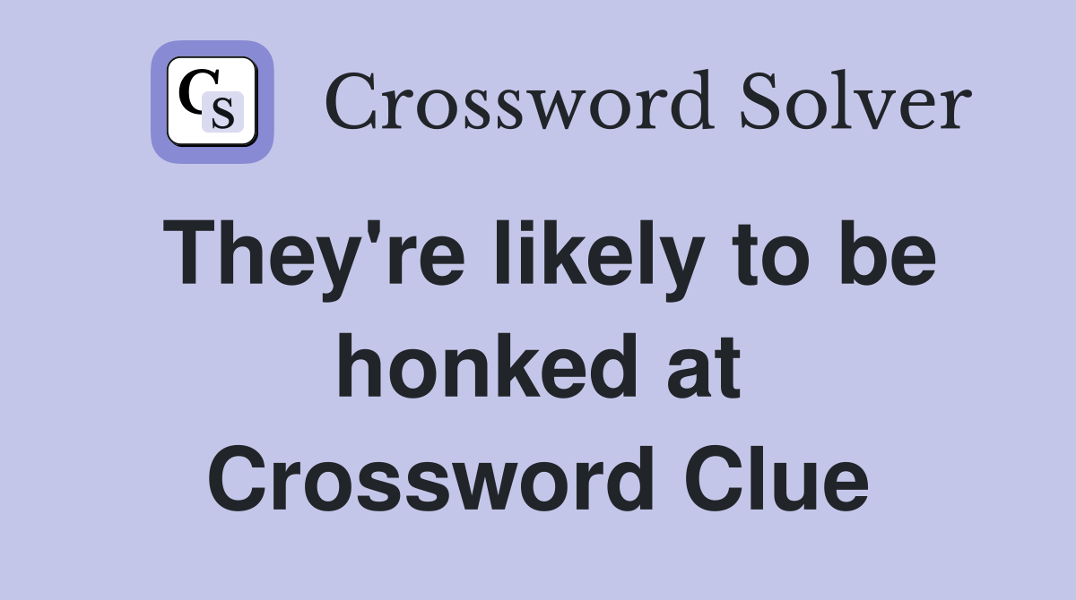 They're likely to be honked at Crossword Clue