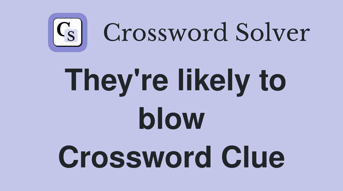 They're likely to blow Crossword Clue