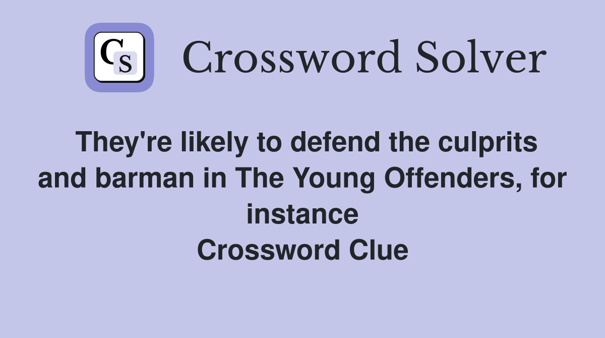 They're likely to defend the culprits and barman in The Young Offenders, for instance Crossword Clue