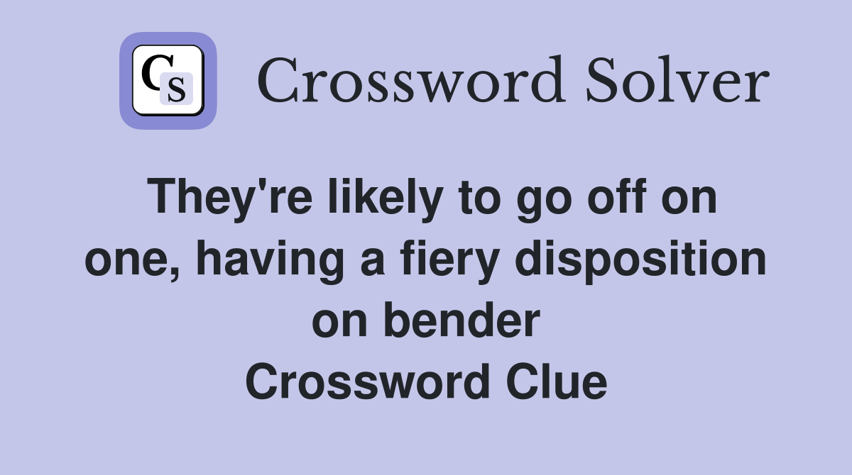 They're likely to go off on one, having a fiery disposition on bender Crossword Clue