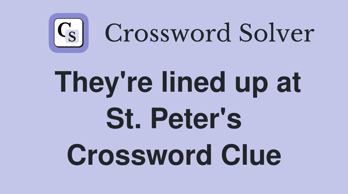 They're lined up at St. Peter's Crossword Clue