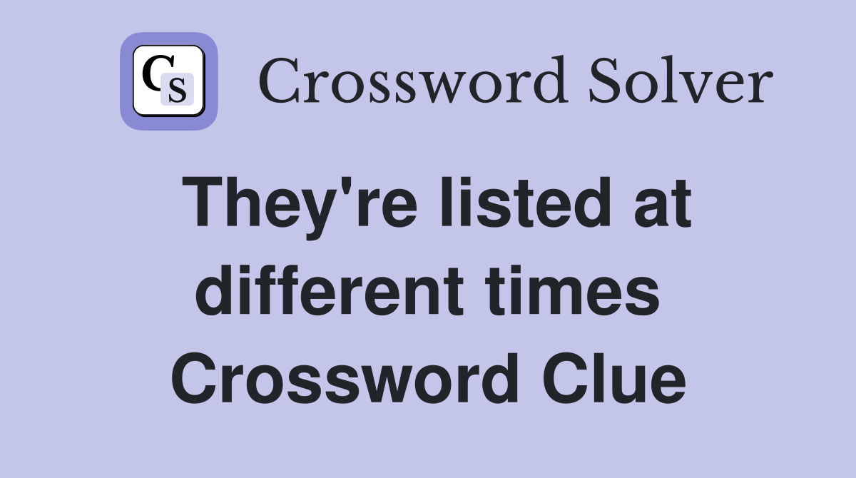 They're listed at different times Crossword Clue