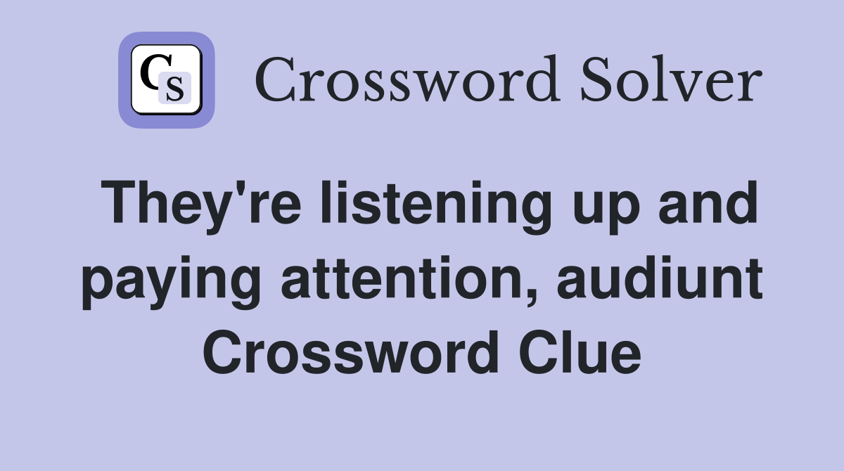 They're listening up and paying attention, audiunt Crossword Clue