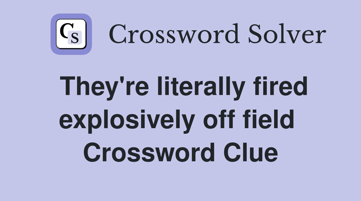 They're literally fired explosively off field  Crossword Clue