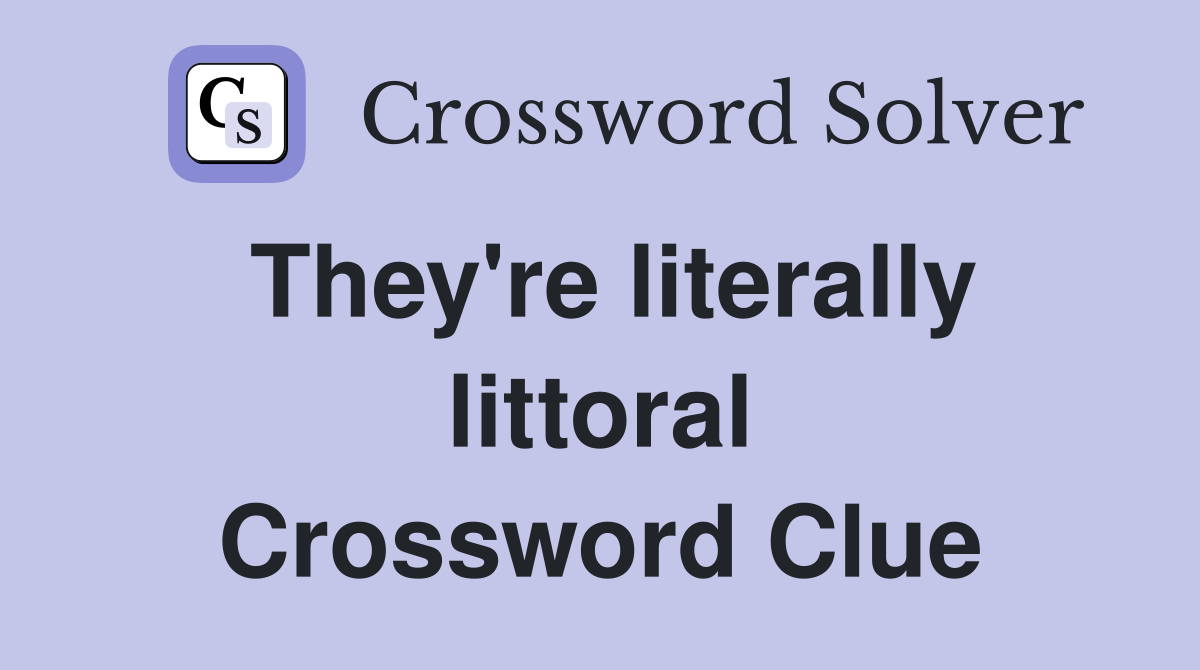 They're literally littoral Crossword Clue