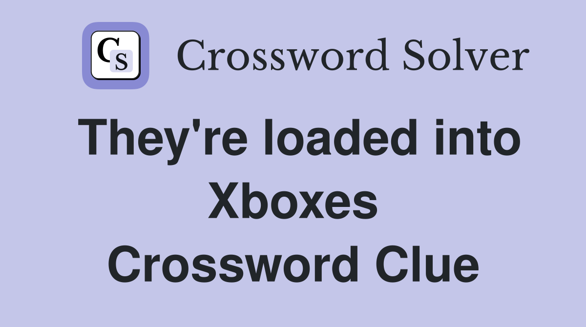 They're loaded into Xboxes Crossword Clue