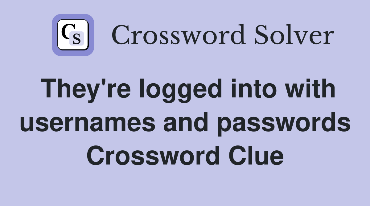 They're logged into with usernames and passwords Crossword Clue