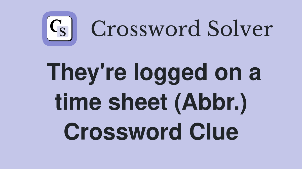 They're logged on a time sheet (Abbr.) Crossword Clue