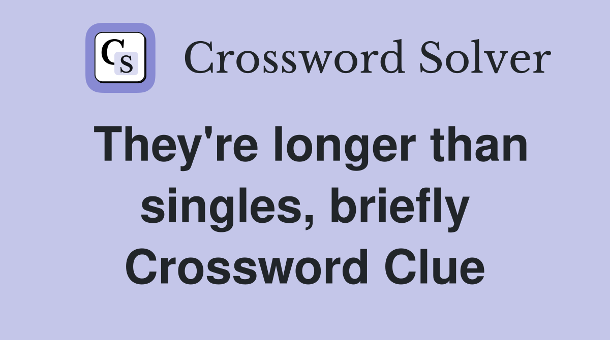 They're longer than singles, briefly Crossword Clue