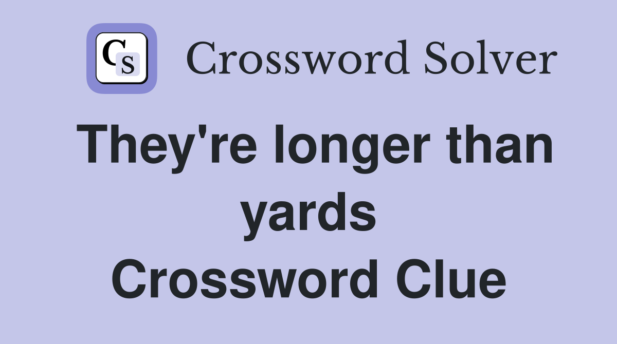 They're longer than yards Crossword Clue