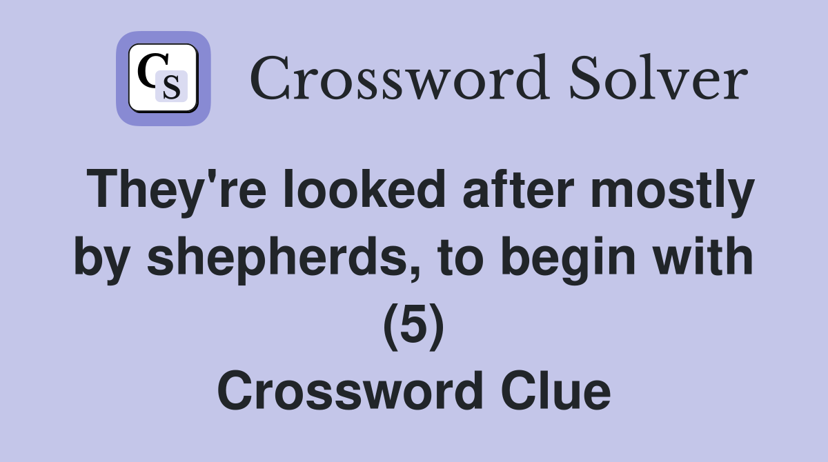 They're looked after mostly by shepherds, to begin with (5) Crossword Clue