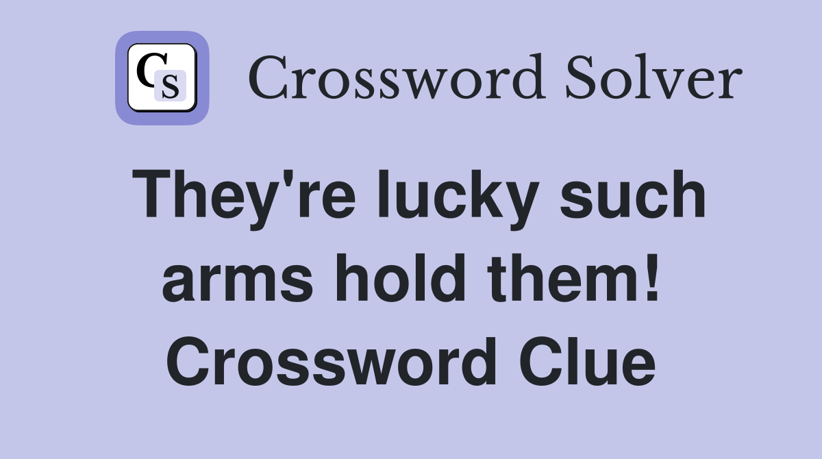 They're lucky such arms hold them! Crossword Clue