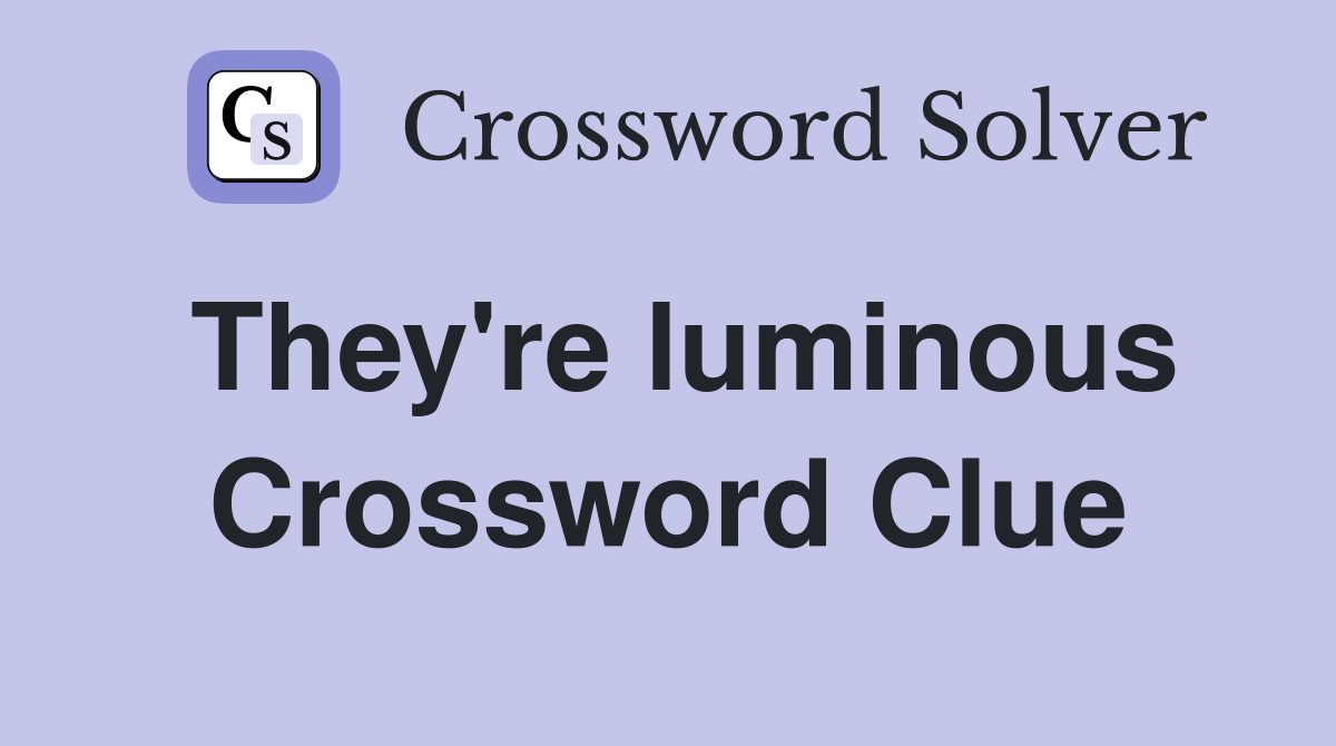 They're luminous Crossword Clue