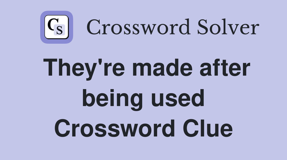 They're made after being used Crossword Clue