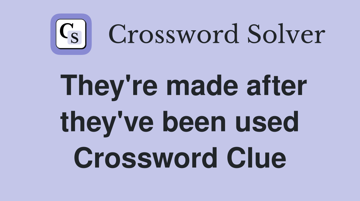 They're made after they've been used Crossword Clue