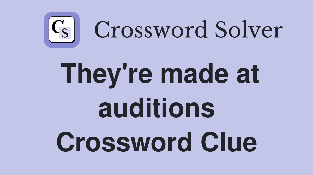 They're made at auditions Crossword Clue