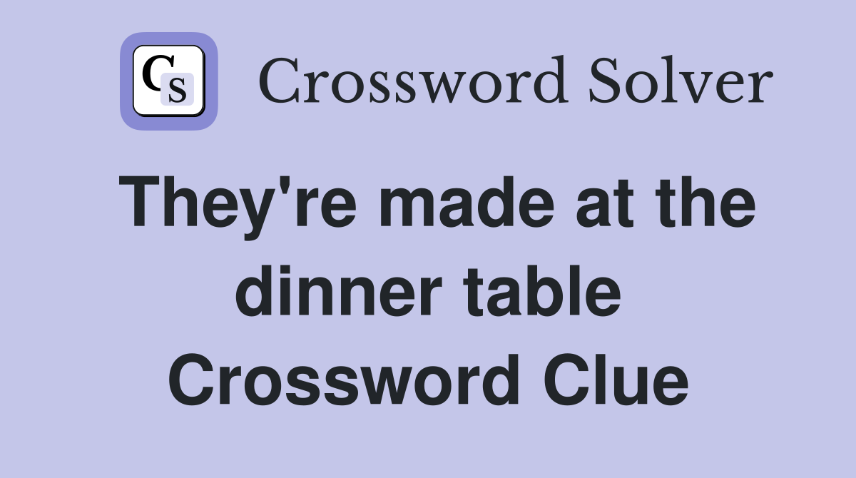 They're made at the dinner table Crossword Clue
