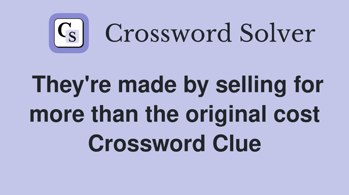 They're made by selling for more than the original cost Crossword Clue