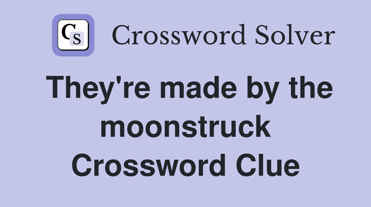 They're made by the moonstruck Crossword Clue