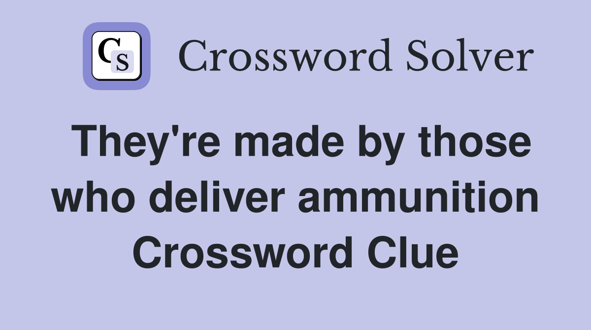 They're made by those who deliver ammunition Crossword Clue