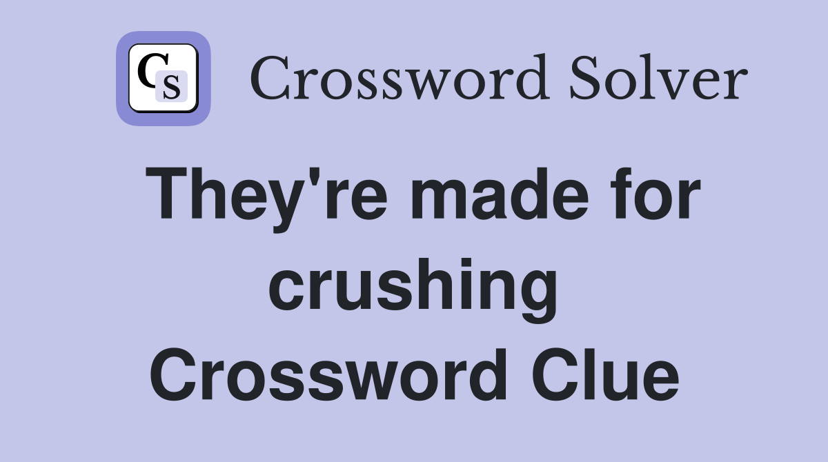 They're made for crushing Crossword Clue