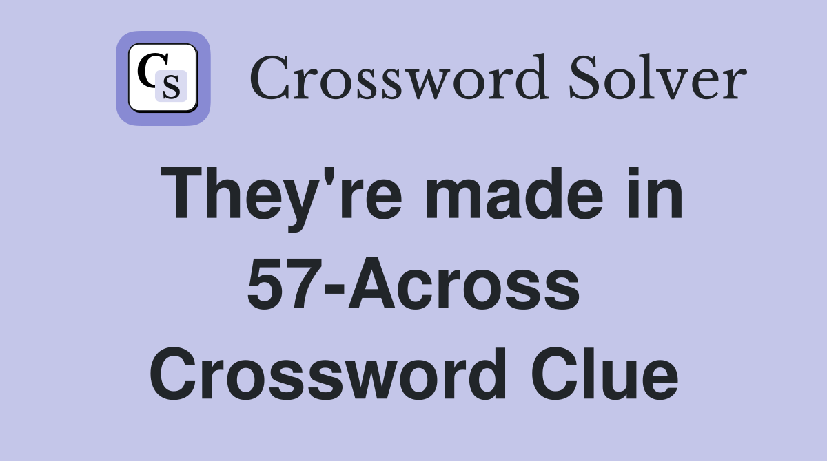 They're made in 57-Across Crossword Clue