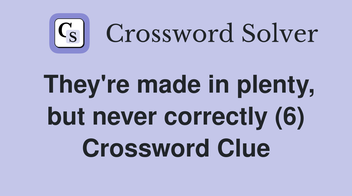 They're made in plenty, but never correctly (6) Crossword Clue