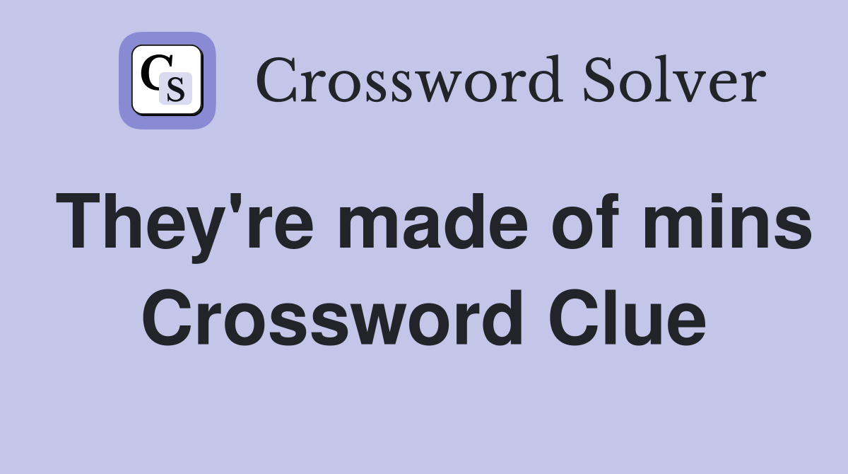 They're made of mins Crossword Clue