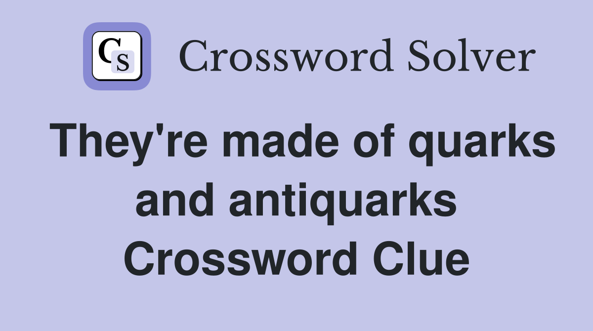 They're made of quarks and antiquarks Crossword Clue