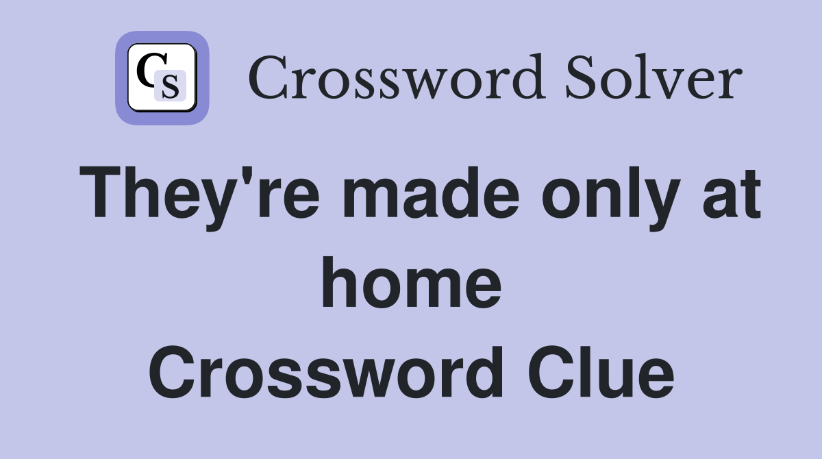 They're made only at home Crossword Clue
