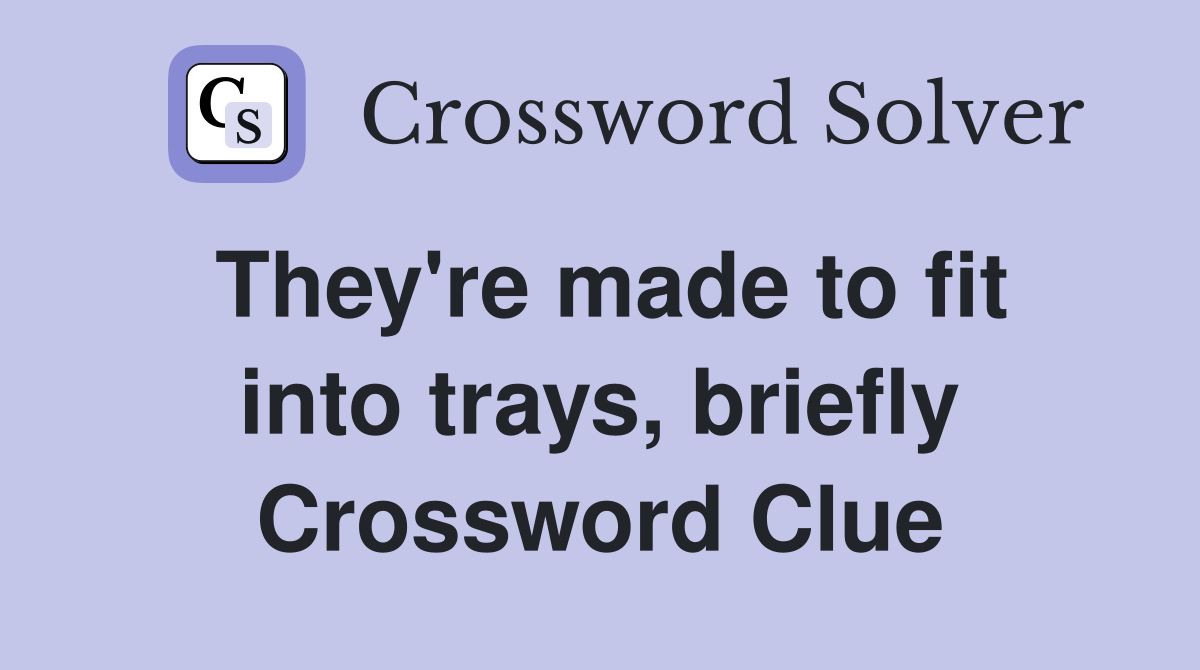 They're made to fit into trays, briefly Crossword Clue