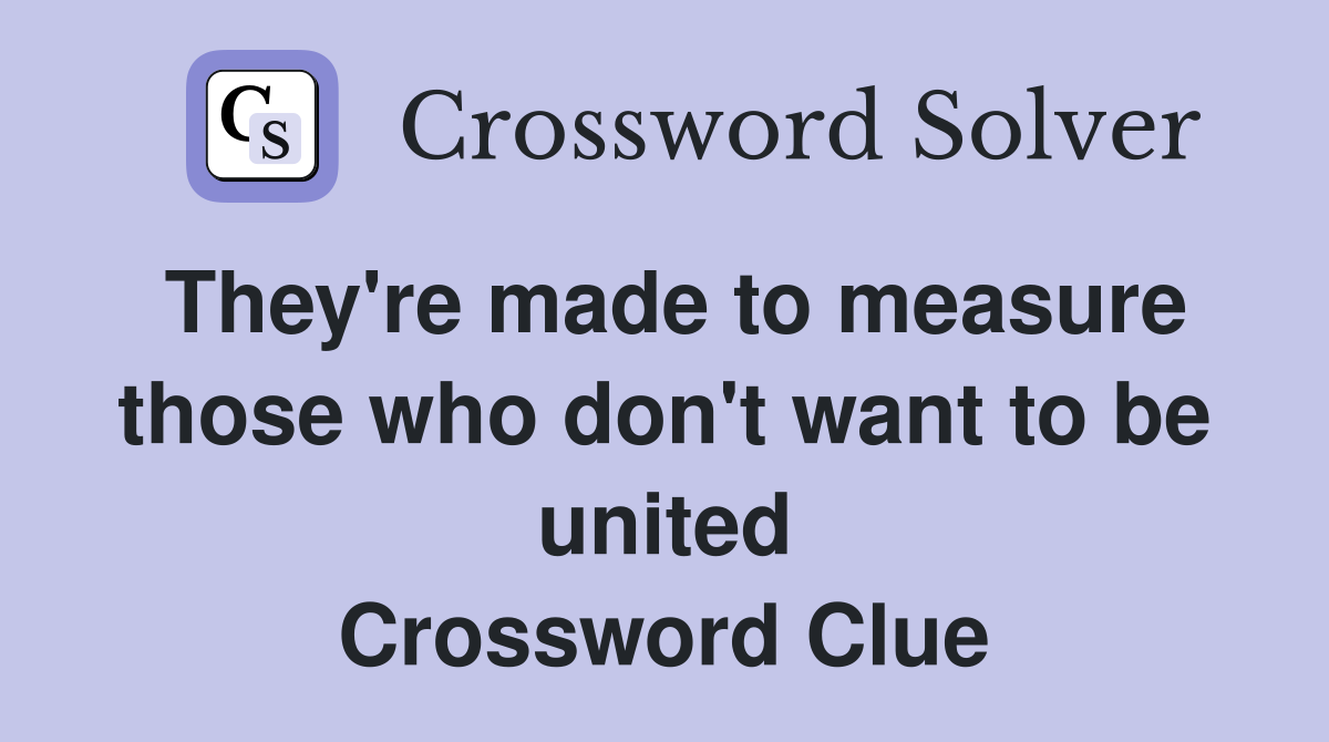 They're made to measure those who don't want to be united Crossword Clue