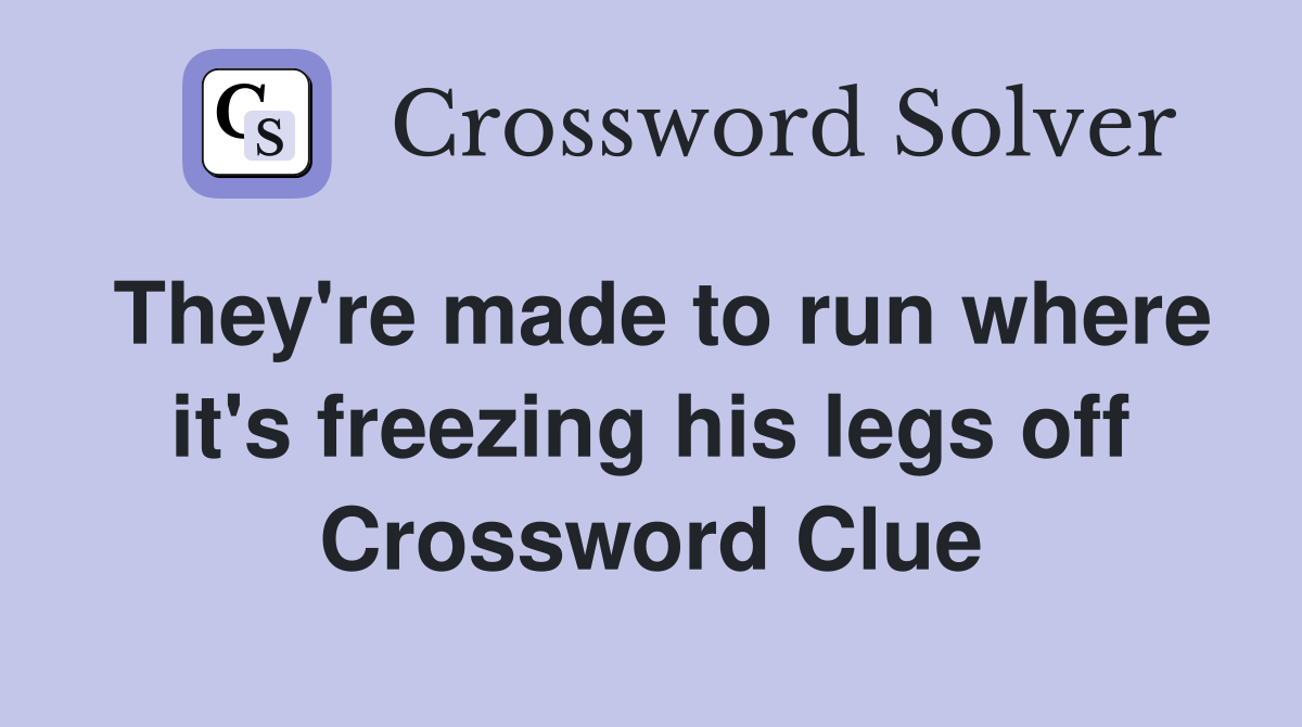 They're made to run where it's freezing his legs off Crossword Clue