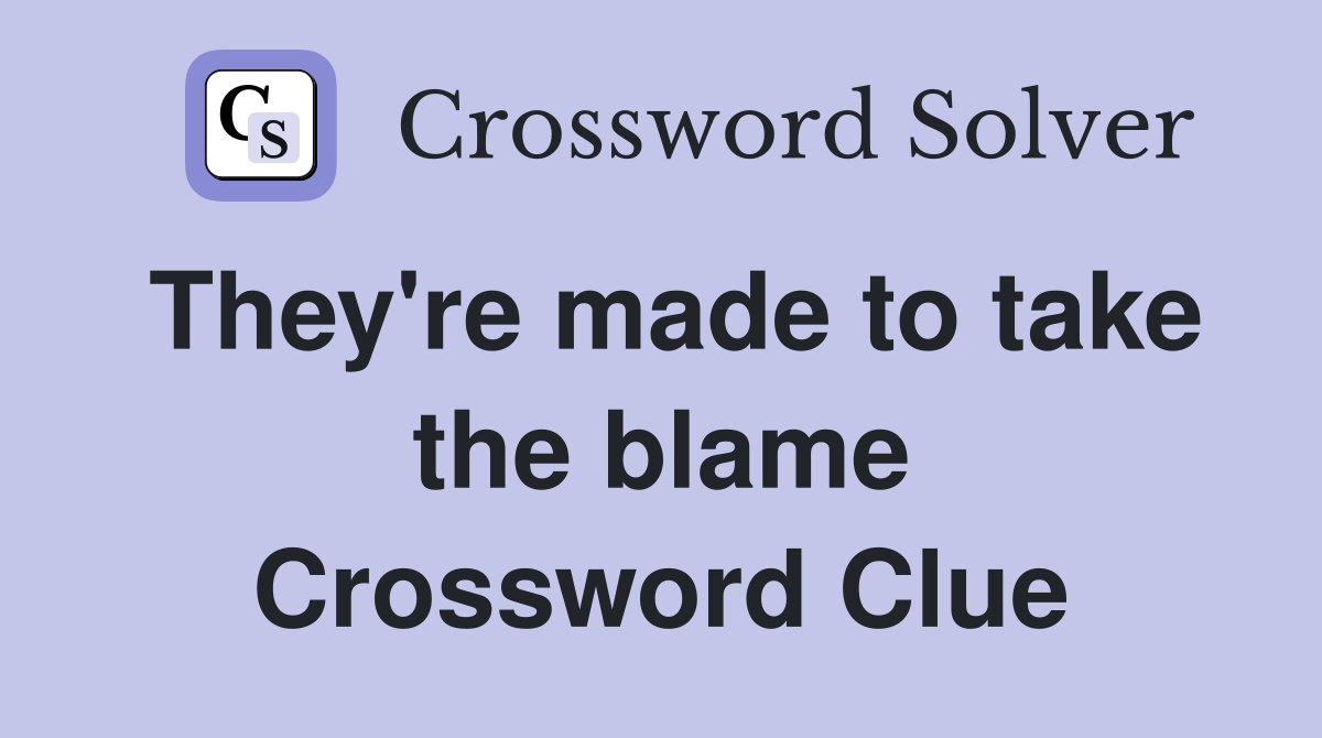 They're made to take the blame Crossword Clue