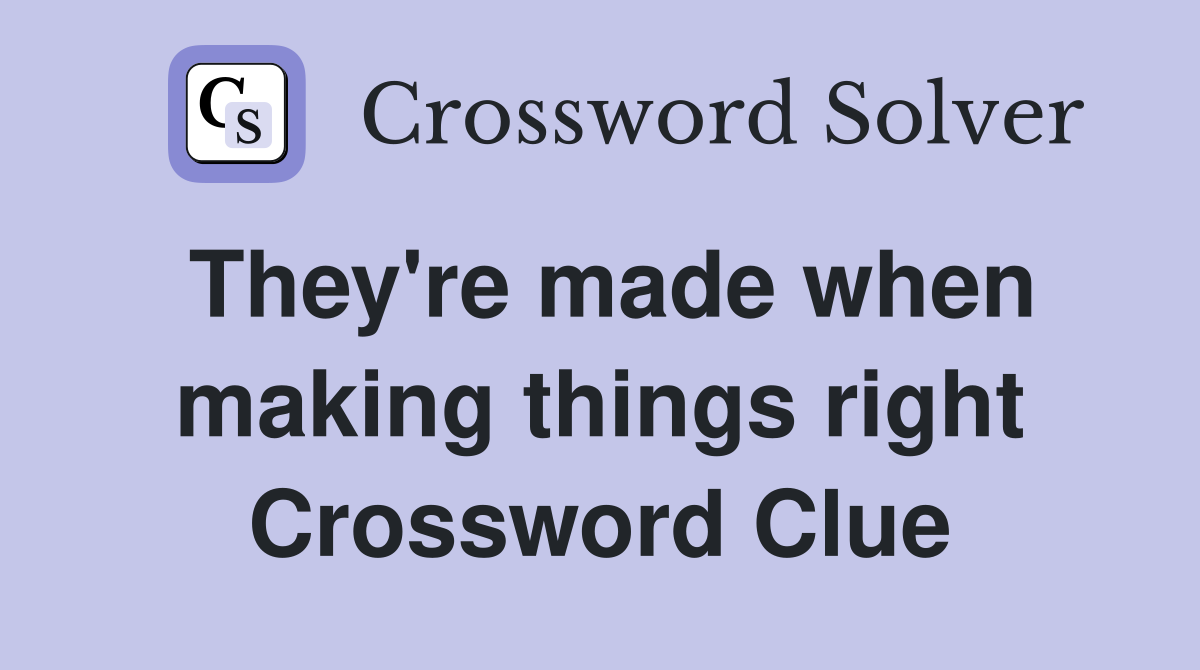 They're made when making things right Crossword Clue