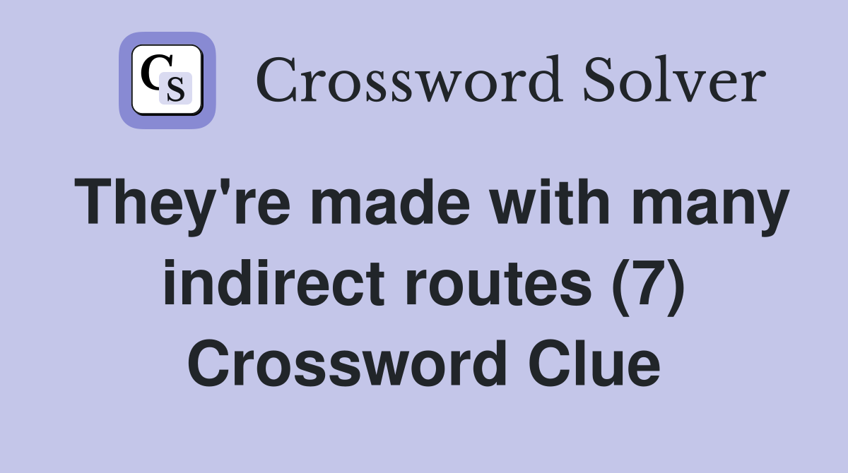 They're made with many indirect routes (7) Crossword Clue