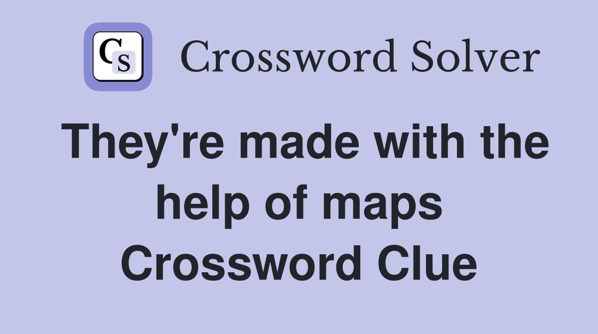 They're made with the help of maps Crossword Clue