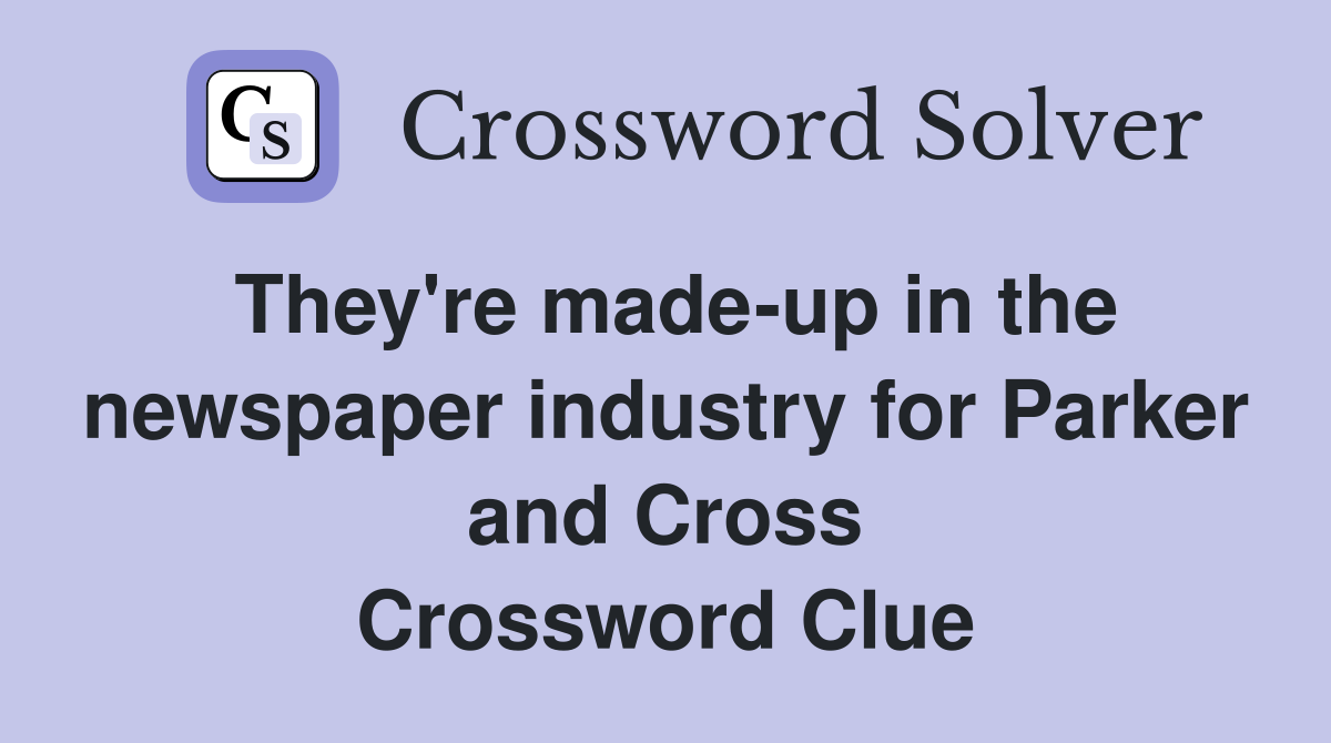 They're made-up in the newspaper industry for Parker and Cross Crossword Clue