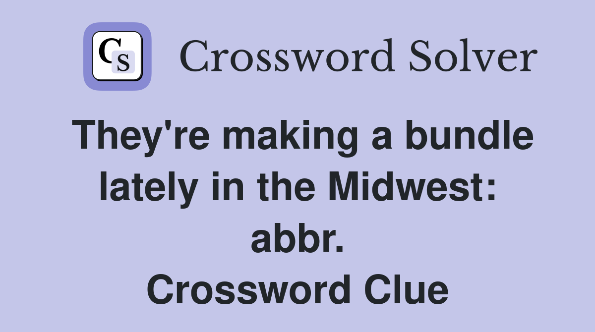 They're making a bundle lately in the Midwest: abbr. Crossword Clue