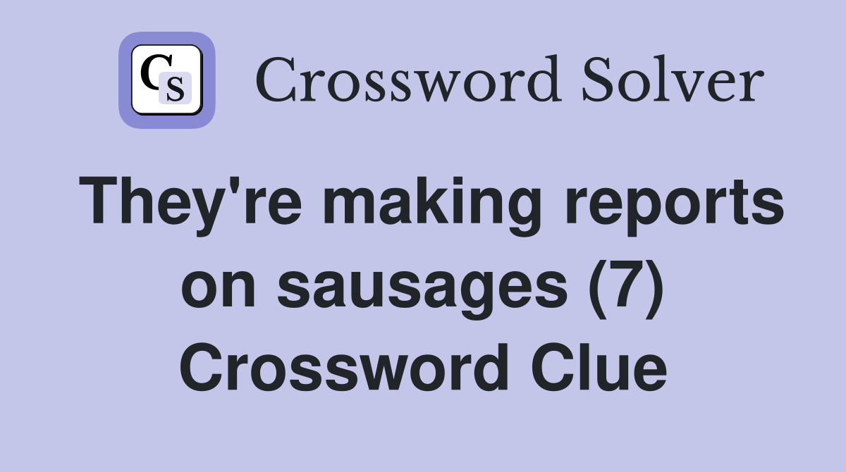They're making reports on sausages (7) Crossword Clue