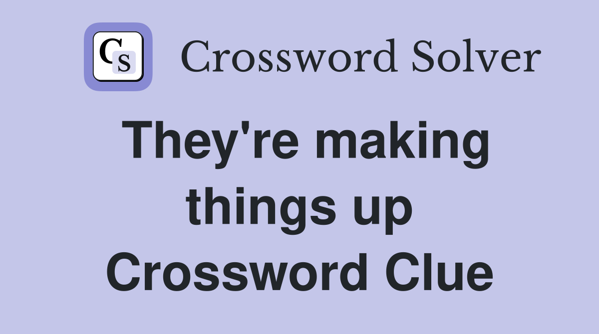 They're making things up Crossword Clue