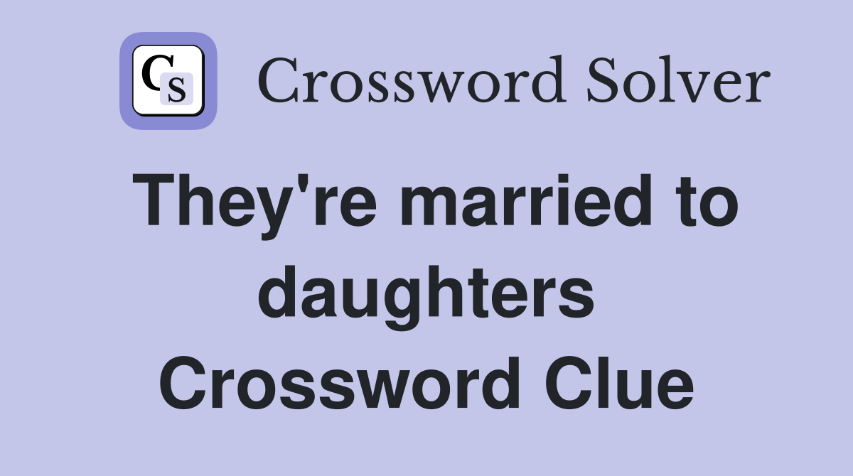 They're married to daughters Crossword Clue