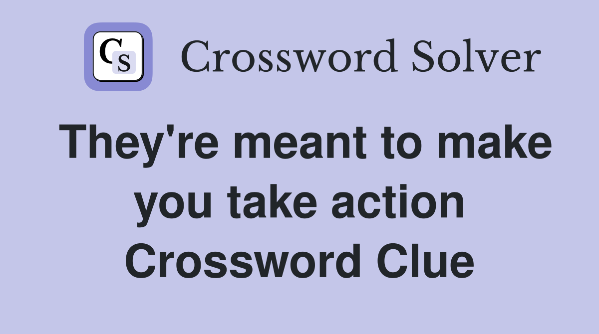 They're meant to make you take action Crossword Clue