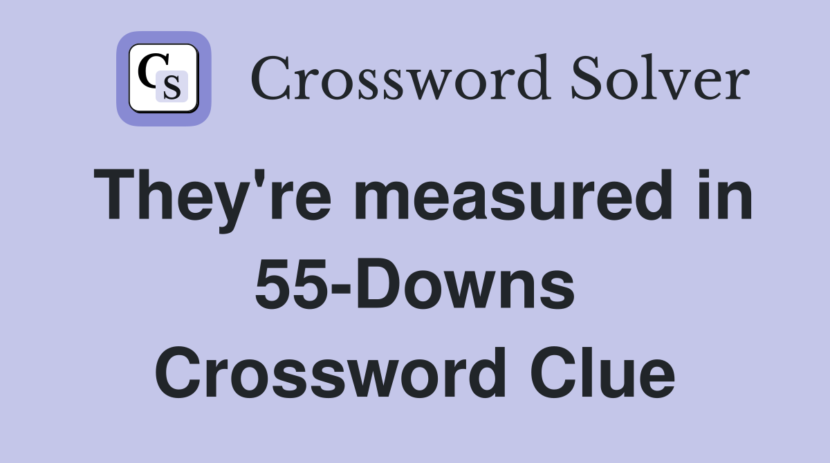 They're measured in 55-Downs Crossword Clue
