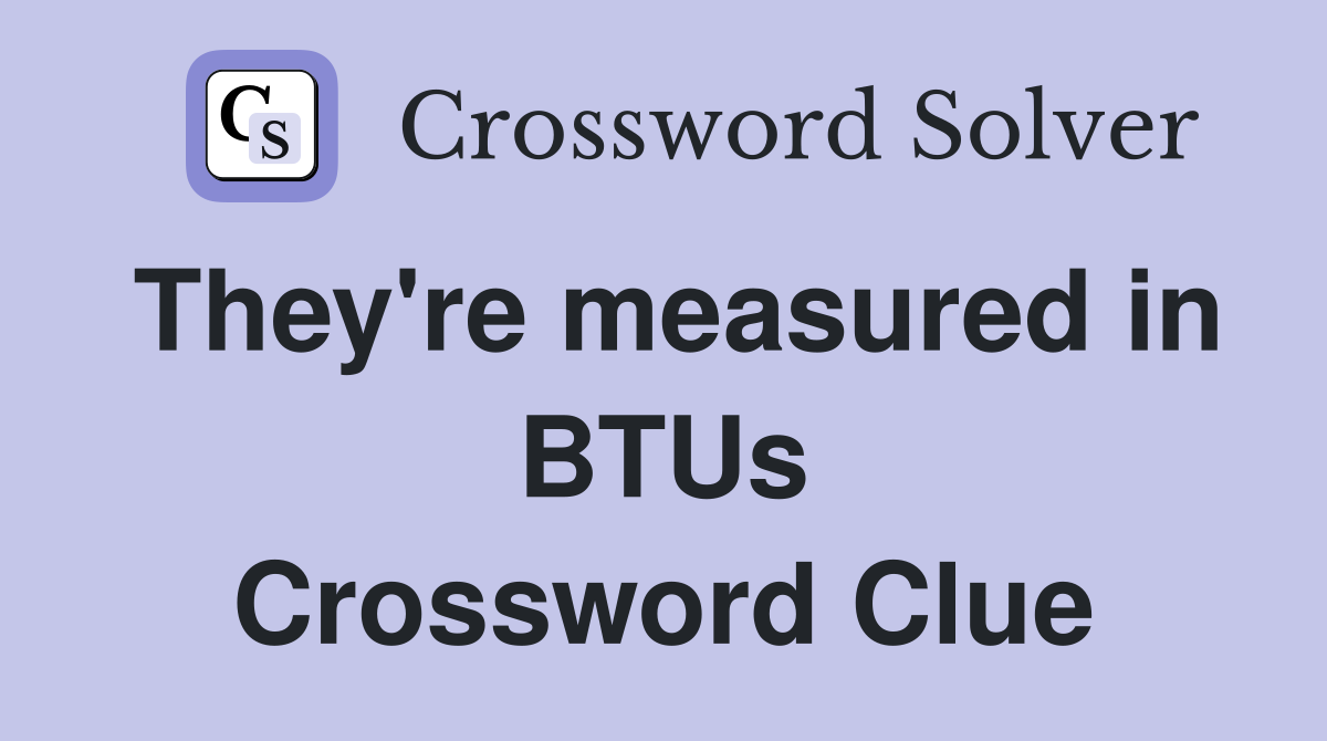 They're measured in BTUs Crossword Clue