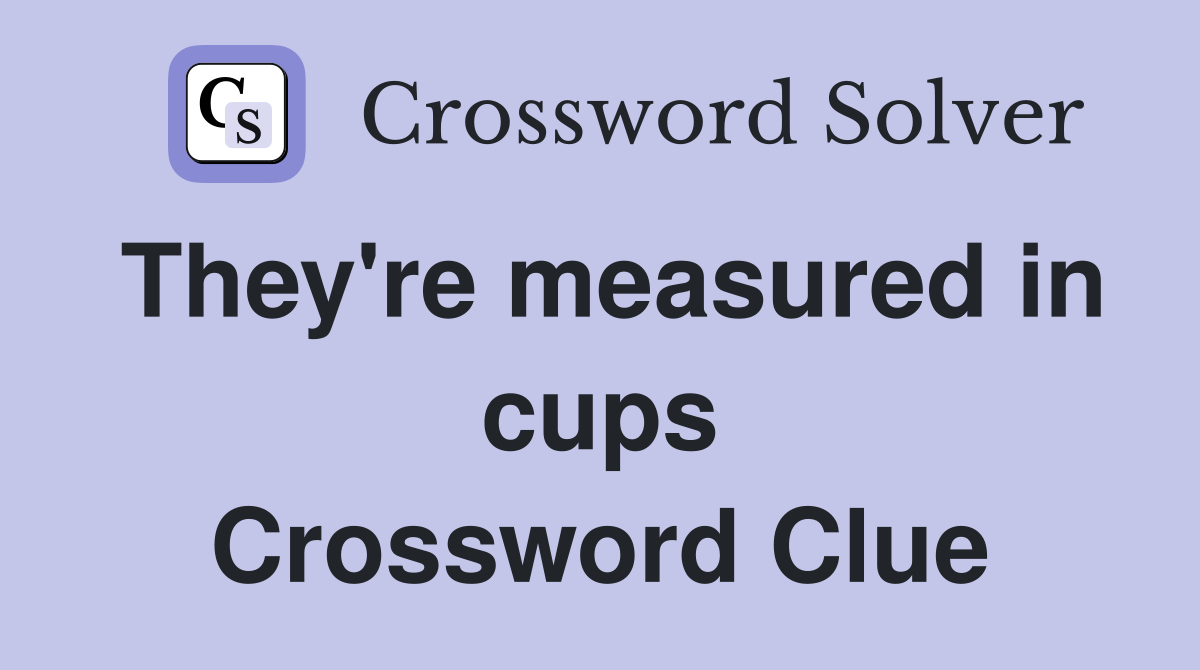 They're measured in cups Crossword Clue