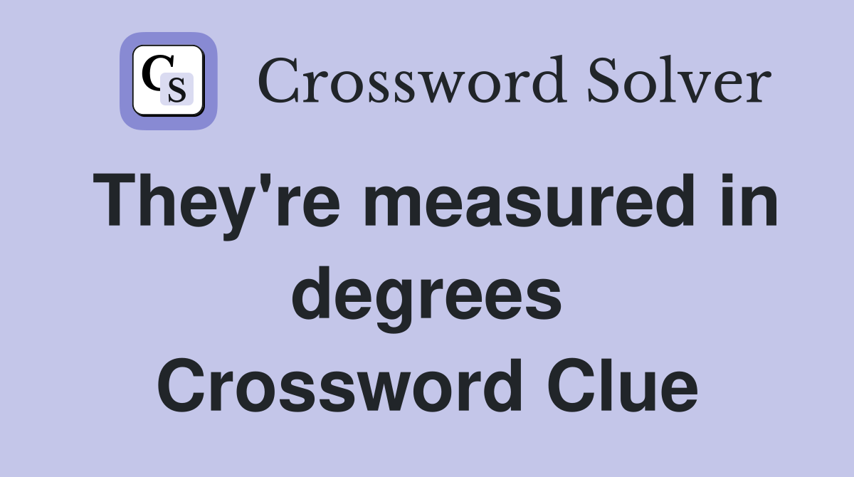 They're measured in degrees Crossword Clue