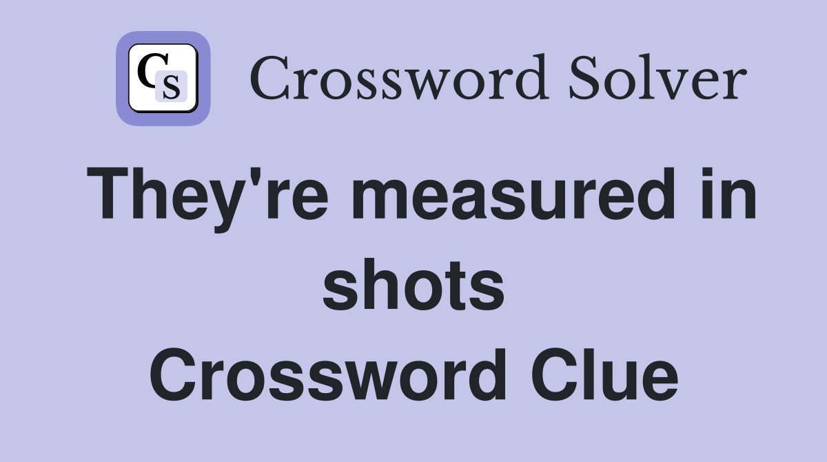 They're measured in shots Crossword Clue