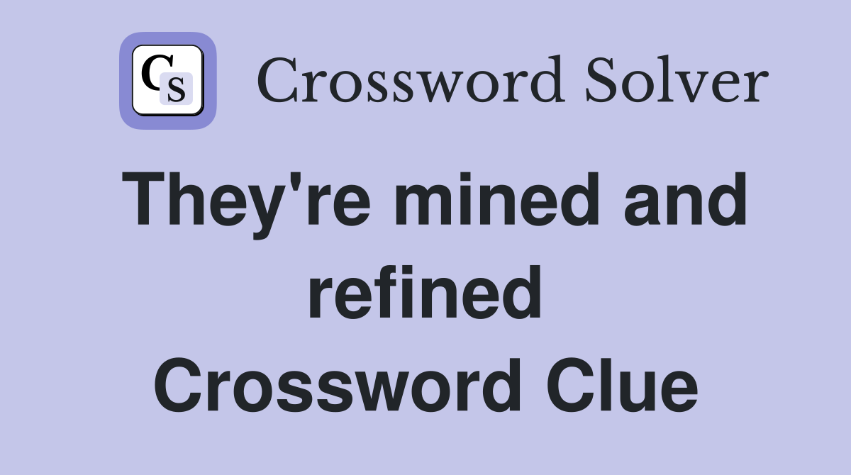 They're mined and refined Crossword Clue
