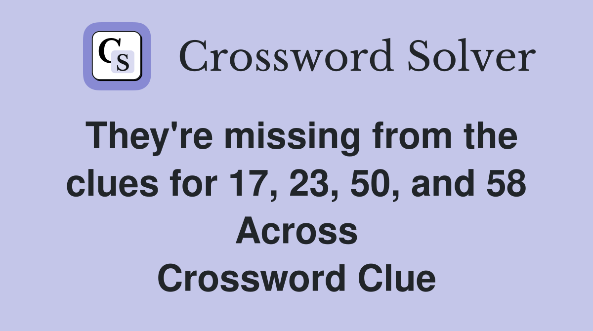 They're missing from the clues for 17, 23, 50, and 58 Across Crossword Clue